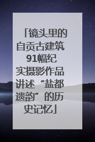 镜头里的自贡古建筑 91幅纪实摄影作品讲述“盐都遗韵”的历史记忆