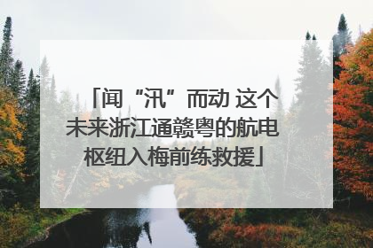 闻“汛”而动 这个未来浙江通赣粤的航电枢纽入梅前练救援