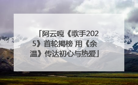 阿云嘎《歌手2025》首轮揭榜 用《余温》传达初心与热爱
