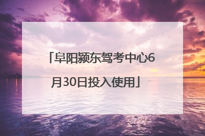 阜阳颍东驾考中心6月30日投入使用