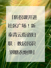 防拐课开进社区广场！新泰青云街道妇联：教居民识别糖衣炮弹