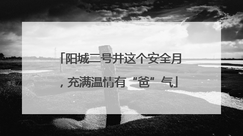 阳城二号井这个安全月，充满温情有“爸”气