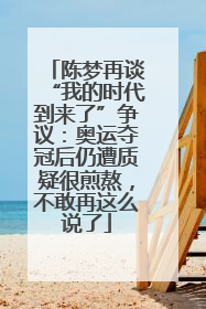 陈梦再谈“我的时代到来了”争议：奥运夺冠后仍遭质疑很煎熬，不敢再这么说了