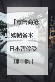 零售商抢购储备米 日本暂停受理申购