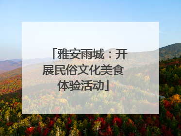 雅安雨城：开展民俗文化美食体验活动