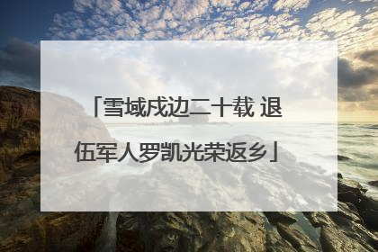 雪域戍边二十载 退伍军人罗凯光荣返乡