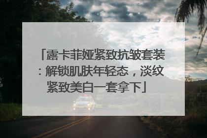 露卡菲娅紧致抗皱套装：解锁肌肤年轻态，淡纹紧致美白一套拿下