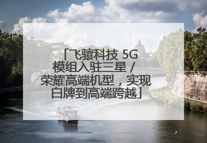 飞骧科技 5G 模组入驻三星 / 荣耀高端机型，实现白牌到高端跨越