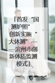 首发“国测护照” 创新实施“大体测”——滨州市创新体质监测模式