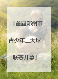 首届郑州市青少年三大球联赛开幕