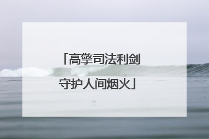 高擎司法利剑 守护人间烟火