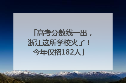 高考分数线一出，浙江这所学校火了！今年仅招182人