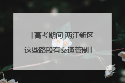 高考期间 两江新区这些路段有交通管制