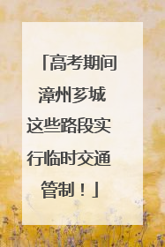 高考期间 漳州芗城这些路段实行临时交通管制！