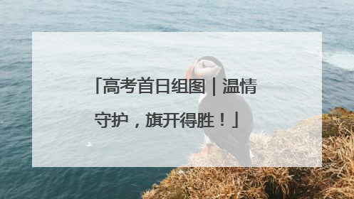 高考首日组图｜温情守护，旗开得胜！