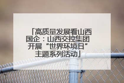 高质量发展看山西国企：山西交控集团开展“世界环境日”主题系列活动