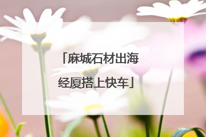 麻城石材出海 经厦搭上快车