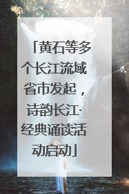 黄石等多个长江流域省市发起，诗韵长江·经典诵读活动启动
