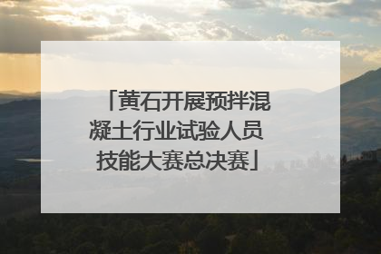 黄石开展预拌混凝土行业试验人员技能大赛总决赛