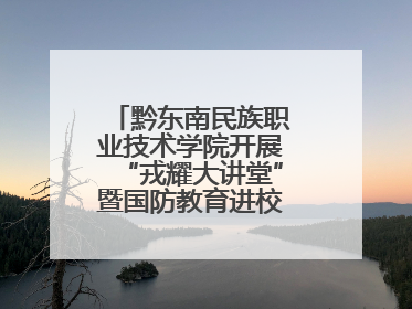黔东南民族职业技术学院开展“戎耀大讲堂”暨国防教育进校园宣讲活动