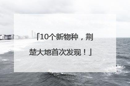 10个新物种，荆楚大地首次发现！