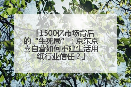 1500亿市场背后的“生死局”：京东京喜自营如何重建生活用纸行业信任？