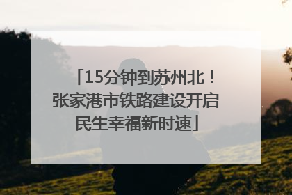 15分钟到苏州北！张家港市铁路建设开启民生幸福新时速