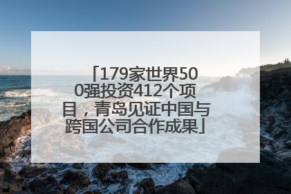 179家世界500强投资412个项目，青岛见证中国与跨国公司合作成果