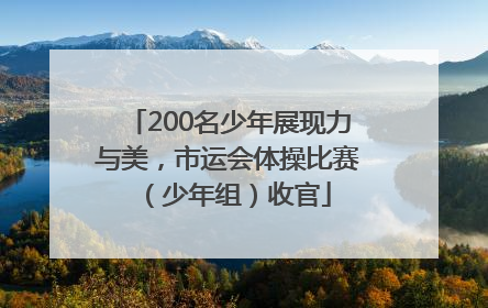 200名少年展现力与美，市运会体操比赛（少年组）收官