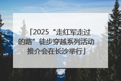 2025“走红军走过的路”徒步穿越系列活动推介会在长沙举行