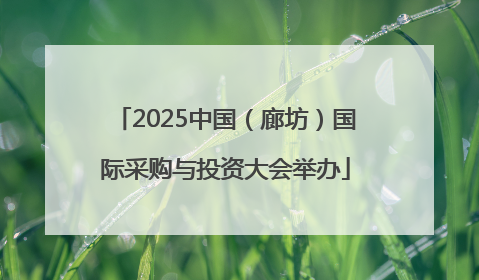 2025中国（廊坊）国际采购与投资大会举办
