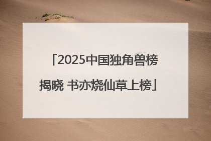 2025中国独角兽榜揭晓 书亦烧仙草上榜