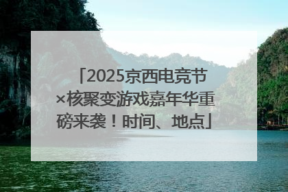 2025京西电竞节×核聚变游戏嘉年华重磅来袭！时间、地点