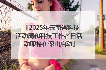 2025年云南省科技活动周和科技工作者日活动即将在保山启动