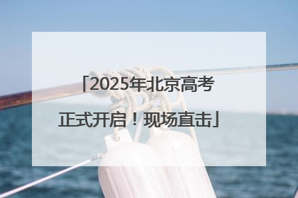 2025年北京高考正式开启！现场直击