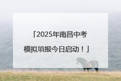 2025年南昌中考模拟填报今日启动！