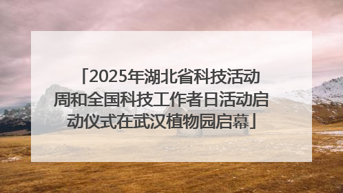 2025年湖北省科技活动周和全国科技工作者日活动启动仪式在武汉植物园启幕
