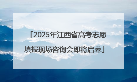 2025年江西省高考志愿填报现场咨询会即将启幕