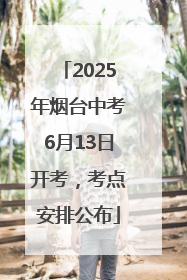 2025年烟台中考6月13日开考，考点安排公布