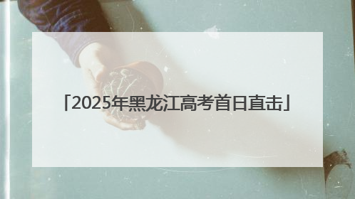 2025年黑龙江高考首日直击