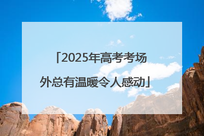 2025年高考考场外总有温暖令人感动