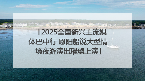 2025全国新兴主流媒体巴中行 恩阳船说大型情境夜游演出璀璨上演
