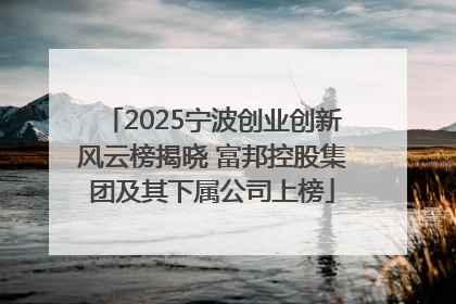 2025宁波创业创新风云榜揭晓 富邦控股集团及其下属公司上榜
