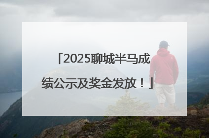 2025聊城半马成绩公示及奖金发放！