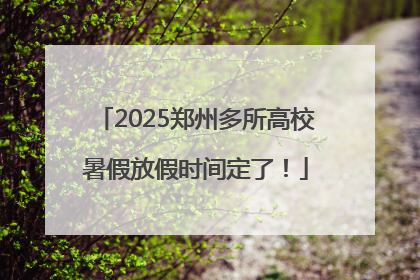 2025郑州多所高校暑假放假时间定了！