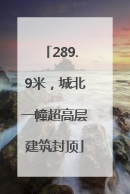 289.9米，城北一幢超高层建筑封顶