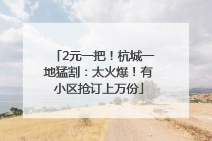 2元一把！杭城一地猛割：太火爆！有小区抢订上万份