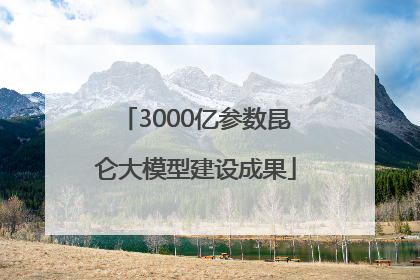 3000亿参数昆仑大模型建设成果