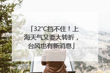 32℃挡不住！上海天气又要大转折，台风也有新消息
