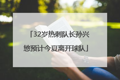 32岁热刺队长孙兴慜预计今夏离开球队
